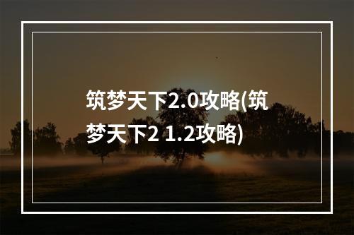 筑梦天下2.0攻略(筑梦天下2 1.2攻略)