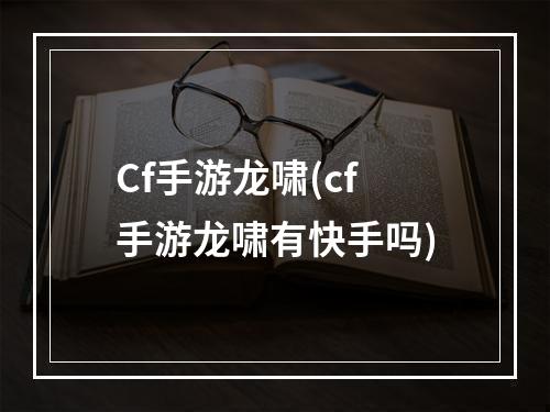 Cf手游龙啸(cf手游龙啸有快手吗)