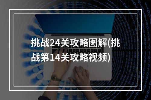 挑战24关攻略图解(挑战第14关攻略视频)