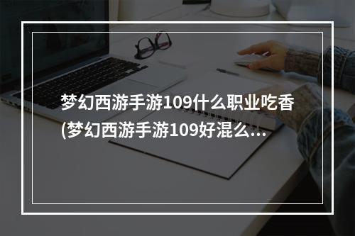 梦幻西游手游109什么职业吃香(梦幻西游手游109好混么)