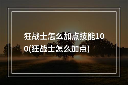 狂战士怎么加点技能100(狂战士怎么加点)