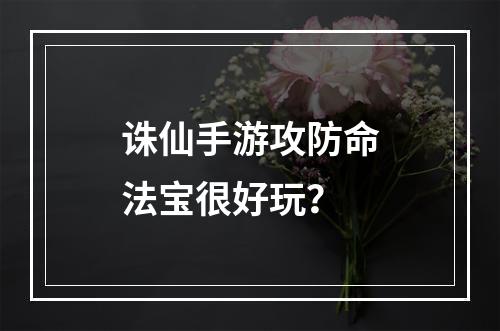 诛仙手游攻防命法宝很好玩？