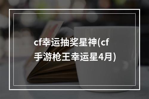 cf幸运抽奖星神(cf手游枪王幸运星4月)