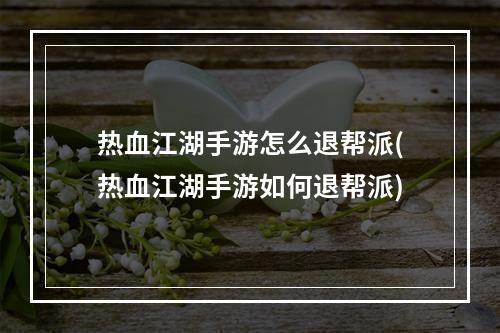 热血江湖手游怎么退帮派(热血江湖手游如何退帮派)