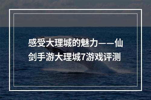 感受大理城的魅力——仙剑手游大理城7游戏评测