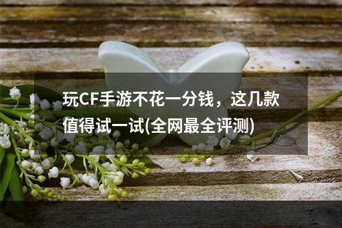 玩CF手游不花一分钱，这几款值得试一试(全网最全评测)