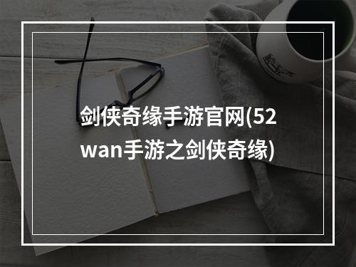 剑侠奇缘手游官网(52wan手游之剑侠奇缘)