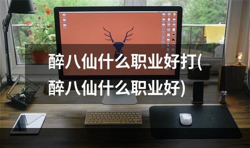 醉八仙什么职业好打(醉八仙什么职业好)