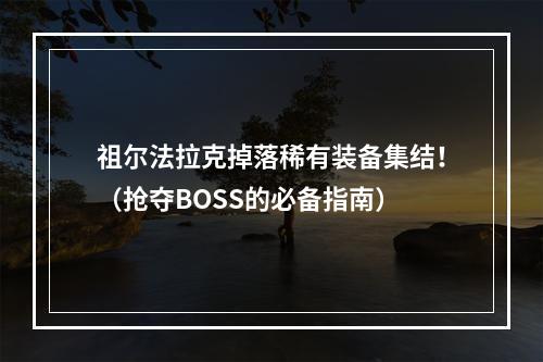 祖尔法拉克掉落稀有装备集结！（抢夺BOSS的必备指南）