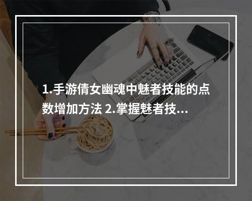 1.手游倩女幽魂中魅者技能的点数增加方法 2.掌握魅者技能玩法，轻松游戏历程