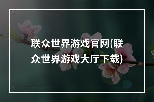 联众世界游戏官网(联众世界游戏大厅下载)