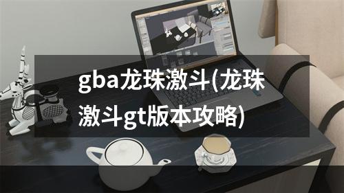 gba龙珠激斗(龙珠激斗gt版本攻略)