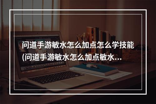 问道手游敏水怎么加点怎么学技能(问道手游敏水怎么加点敏水加点最佳方案详解)