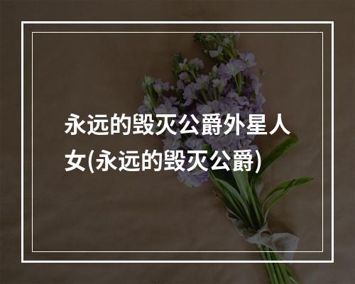 永远的毁灭公爵外星人女(永远的毁灭公爵)