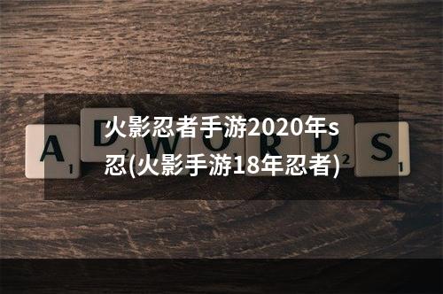 火影忍者手游2020年s忍(火影手游18年忍者)