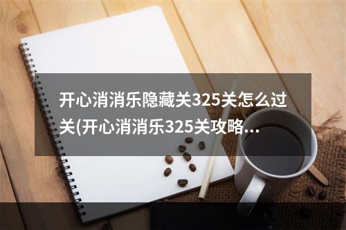 开心消消乐隐藏关325关怎么过关(开心消消乐325关攻略)