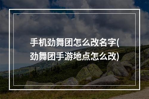 手机劲舞团怎么改名字(劲舞团手游地点怎么改)