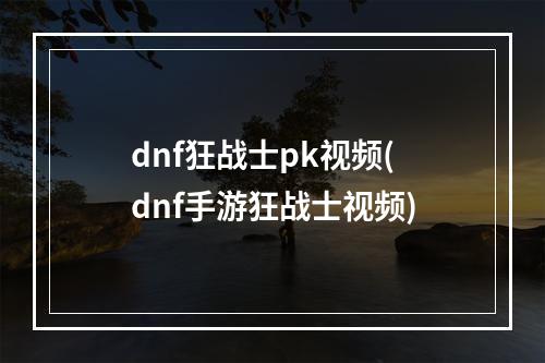 dnf狂战士pk视频(dnf手游狂战士视频)