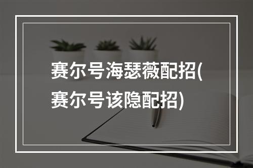 赛尔号海瑟薇配招(赛尔号该隐配招)