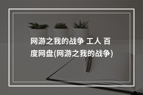 网游之我的战争 工人 百度网盘(网游之我的战争)