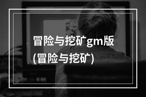 冒险与挖矿gm版(冒险与挖矿)