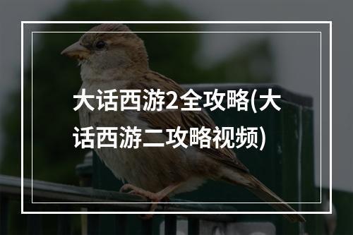 大话西游2全攻略(大话西游二攻略视频)