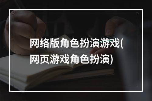 网络版角色扮演游戏(网页游戏角色扮演)