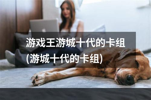 游戏王游城十代的卡组(游城十代的卡组)