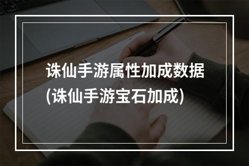 诛仙手游属性加成数据(诛仙手游宝石加成)