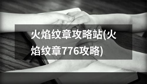 火焰纹章攻略站(火焰纹章776攻略)