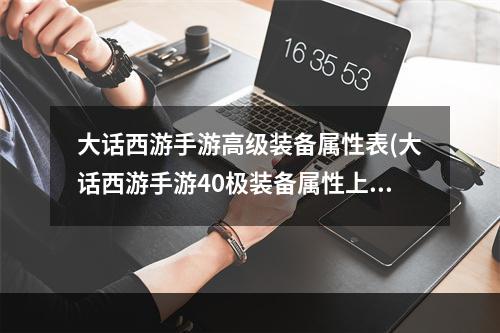 大话西游手游高级装备属性表(大话西游手游40极装备属性上限)