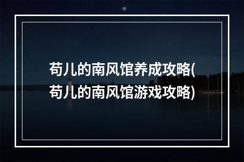 苟儿的南风馆养成攻略(苟儿的南风馆游戏攻略)