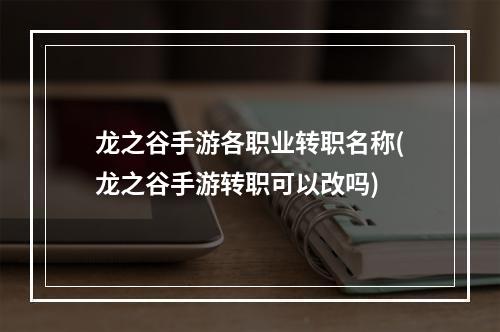 龙之谷手游各职业转职名称(龙之谷手游转职可以改吗)