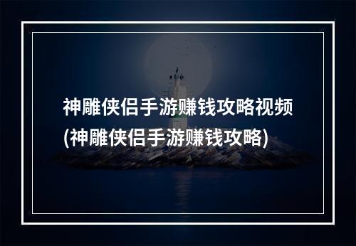 神雕侠侣手游赚钱攻略视频(神雕侠侣手游赚钱攻略)