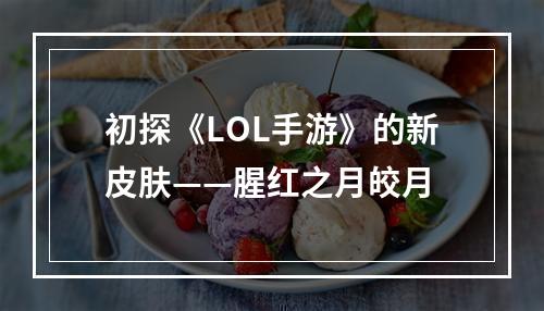 初探《LOL手游》的新皮肤——腥红之月皎月