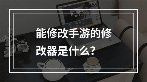 能修改手游的修改器是什么？