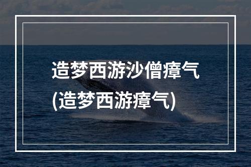 造梦西游沙僧瘴气(造梦西游瘴气)