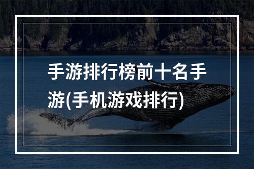 手游排行榜前十名手游(手机游戏排行)