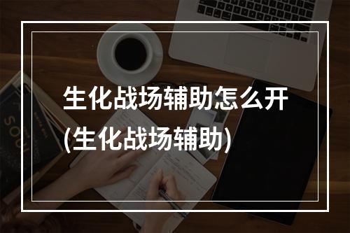 生化战场辅助怎么开(生化战场辅助)