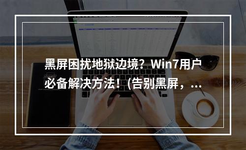 黑屏困扰地狱边境？Win7用户必备解决方法！(告别黑屏，让地狱边境畅爽运行！)