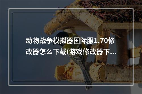 动物战争模拟器国际服1.70修改器怎么下载(游戏修改器下载)