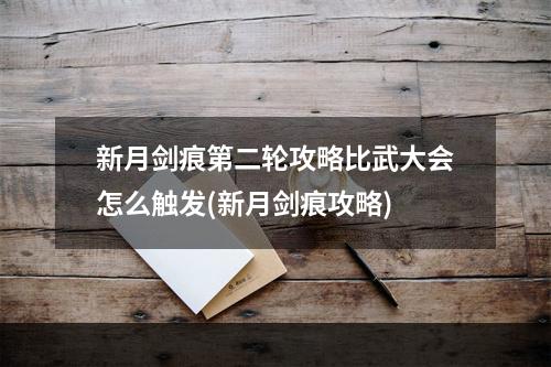 新月剑痕第二轮攻略比武大会怎么触发(新月剑痕攻略)