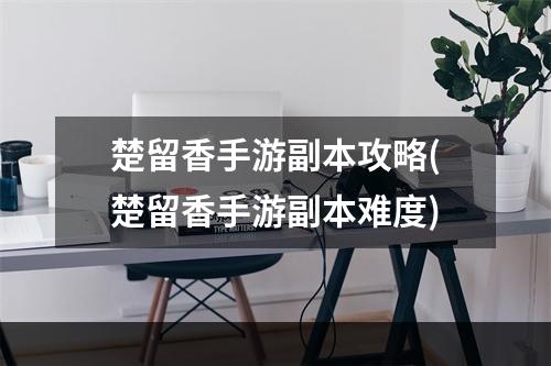 楚留香手游副本攻略(楚留香手游副本难度)