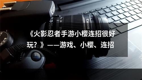 《火影忍者手游小樱连招很好玩？》——游戏、小樱、连招