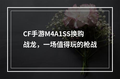 CF手游M4A1SS换购战龙，一场值得玩的枪战