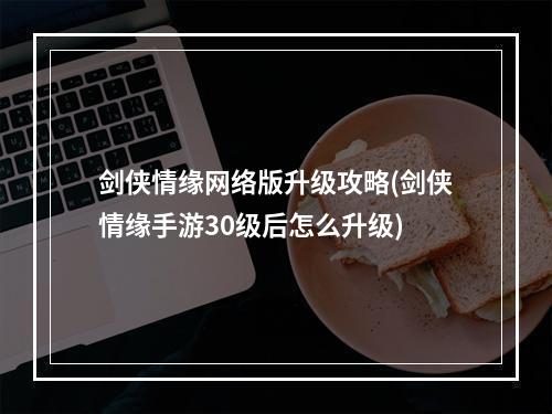 剑侠情缘网络版升级攻略(剑侠情缘手游30级后怎么升级)