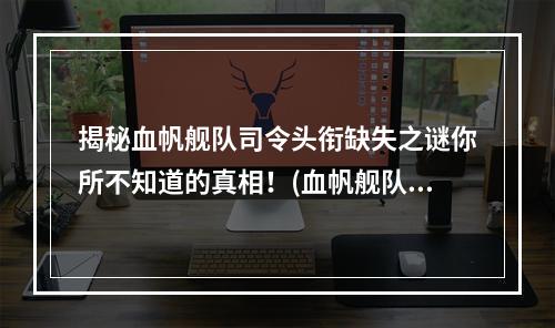 揭秘血帆舰队司令头衔缺失之谜你所不知道的真相！(血帆舰队司令头衔为何缺失？背后的故事让人惊叹！)