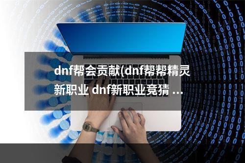 dnf帮会贡献(dnf帮帮精灵新职业 dnf新职业竞猜 dnf帮帮精灵新职业)