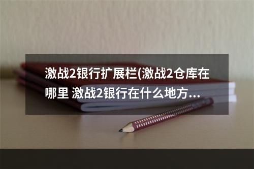 激战2银行扩展栏(激战2仓库在哪里 激战2银行在什么地方 激战2 机)