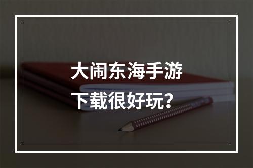 大闹东海手游下载很好玩？